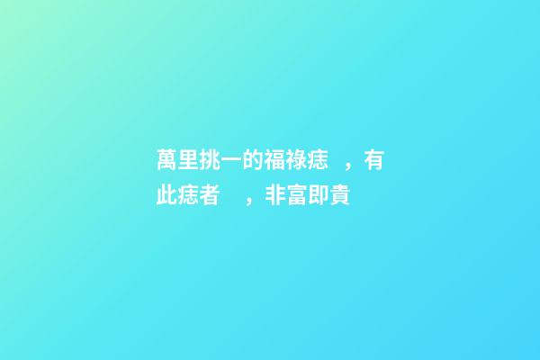 萬里挑一的福祿痣，有此痣者，非富即貴